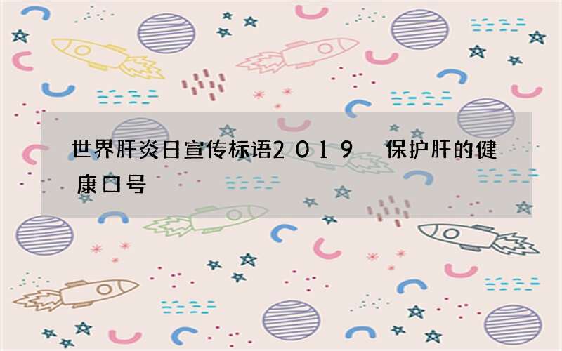 世界肝炎日宣传标语2019 保护肝的健康口号